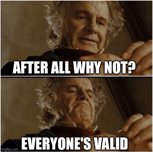 Bilbo - Why shouldn’t I keep it? | AFTER ALL WHY NOT? EVERYONE'S VALID | image tagged in bilbo - why shouldn t i keep it | made w/ Imgflip meme maker