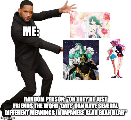 Yeah, that excuse doesn't work when you think about it even for a few seconds | ME:; RANDOM PERSON: "OH THEY'RE JUST FRIENDS THE WORD 'DATE' CAN HAVE SEVERAL DIFFERENT MEANINGS IN JAPANESE BLAH BLAH BLAH" | image tagged in tada will smith,transformers,sailor moon,anime,lgbtq | made w/ Imgflip meme maker