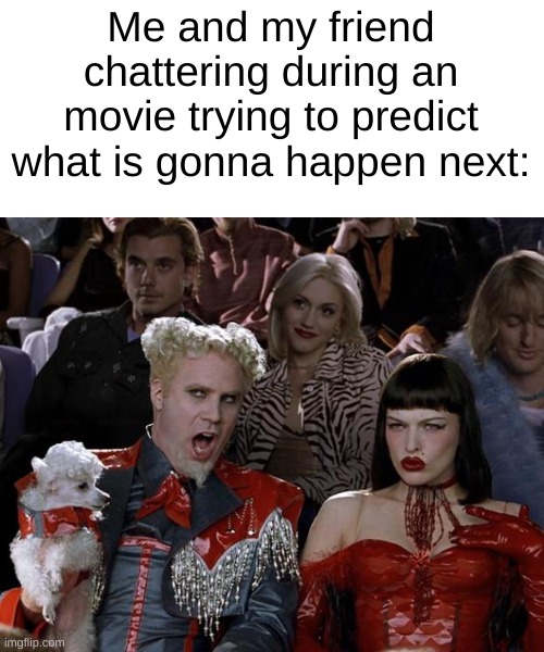 r/relatable | Me and my friend chattering during an movie trying to predict what is gonna happen next: | image tagged in memes,mugatu so hot right now | made w/ Imgflip meme maker