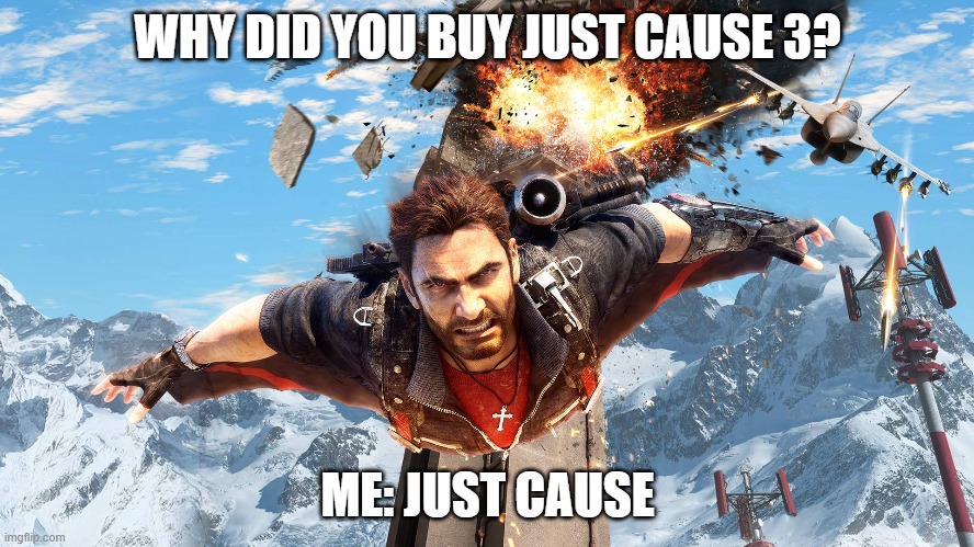 funi just cause meme | WHY DID YOU BUY JUST CAUSE 3? ME: JUST CAUSE | image tagged in just cause,video game | made w/ Imgflip meme maker
