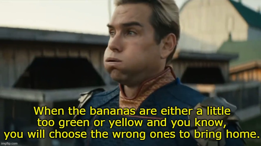 banana choosing is hard | When the bananas are either a little too green or yellow and you know, you will choose the wrong ones to bring home. | image tagged in stressed homelander | made w/ Imgflip meme maker