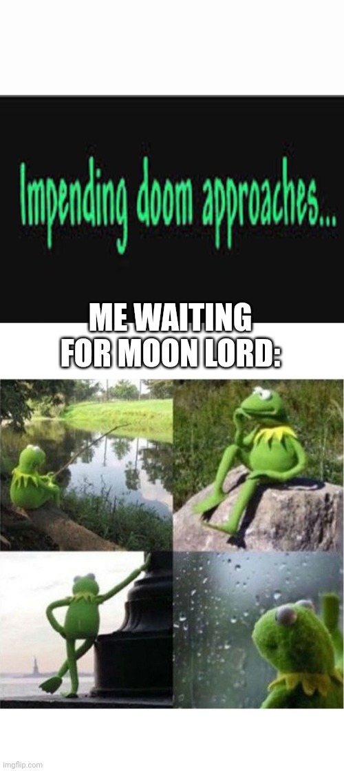 Who else can relate | ME WAITING FOR MOON LORD: | image tagged in impending doom approaches,blank kermit waiting | made w/ Imgflip meme maker