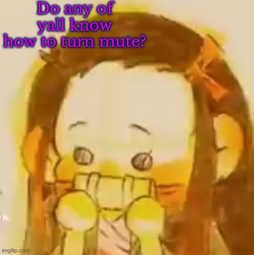 Do any of yall know how to turn mute? | made w/ Imgflip meme maker