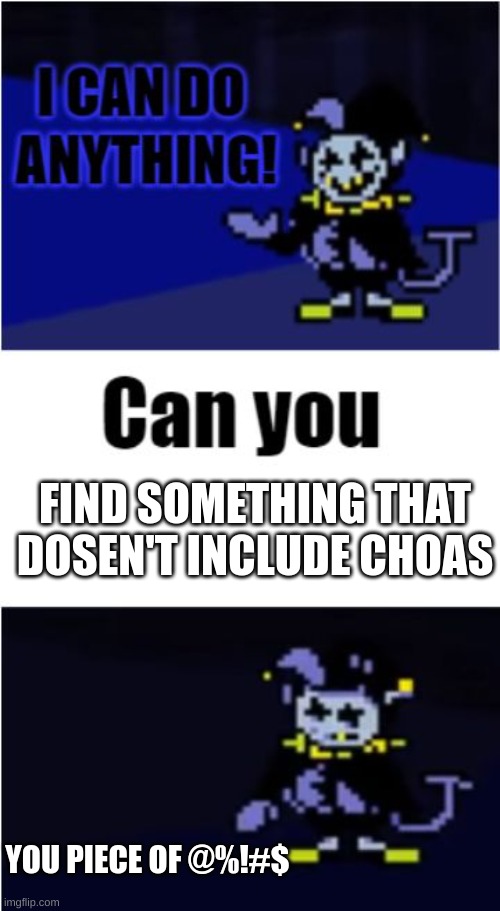 I Can Do Anything | FIND SOMETHING THAT DOSEN'T INCLUDE CHOAS; YOU PIECE OF @%!#$ | image tagged in i can do anything | made w/ Imgflip meme maker