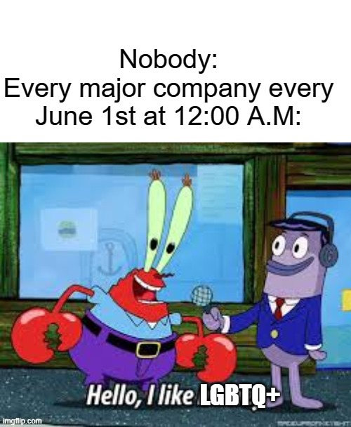 Hello, I like mone-I mean LGBTQ+! | Nobody:
Every major company every June 1st at 12:00 A.M:; LGBTQ+ | image tagged in mr krabs i like money,memes,funny,relatable,pride,june | made w/ Imgflip meme maker