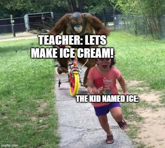 The kid named Ice (Part 2) | TEACHER: LETS MAKE ICE CREAM! THE KID NAMED ICE: | image tagged in run | made w/ Imgflip meme maker
