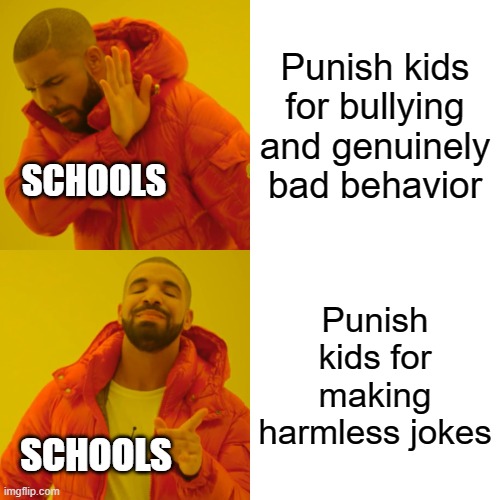 Happened today, and I am still contemplating the stupidity of it | Punish kids for bullying and genuinely bad behavior; SCHOOLS; Punish kids for making harmless jokes; SCHOOLS | image tagged in memes,drake hotline bling,relatable,school,school sucks,funny | made w/ Imgflip meme maker