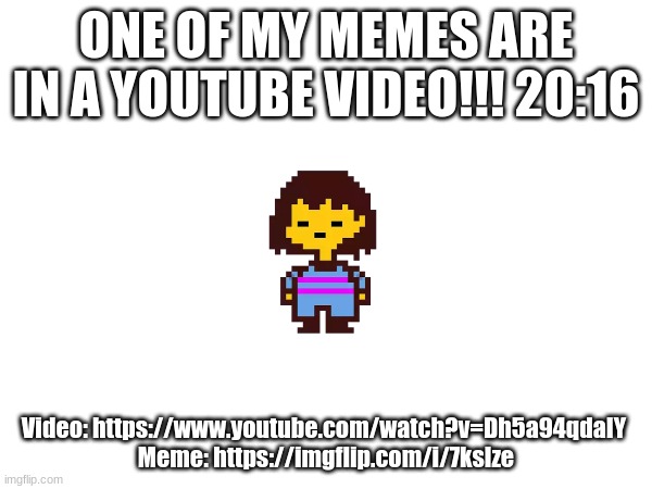 ONE OF MY MEMES ARE IN A YOUTUBE VIDEO!!! 20:16; Video: https://www.youtube.com/watch?v=Dh5a94qdaIY 
Meme: https://imgflip.com/i/7kslze | image tagged in youtube,excited,video,featured,yay,memes | made w/ Imgflip meme maker