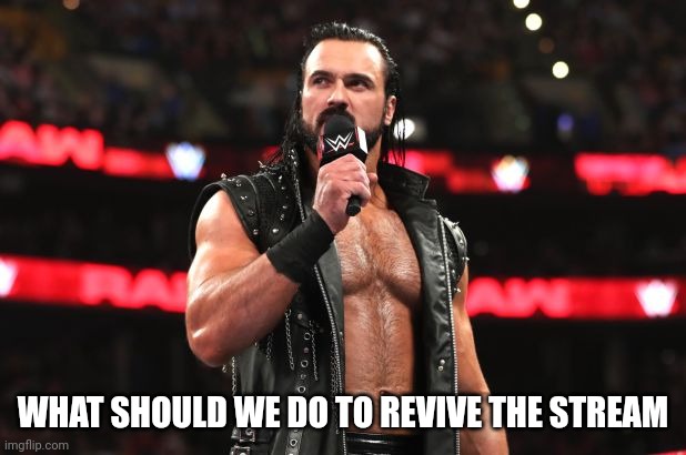 Drew McIntyre | WHAT SHOULD WE DO TO REVIVE THE STREAM | image tagged in drew mcintyre | made w/ Imgflip meme maker