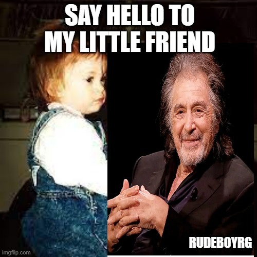 Al Pacino New Baby | SAY HELLO TO MY LITTLE FRIEND; RUDEBOYRG | image tagged in al pacino,al pacino baby,say hello to my litttle friend | made w/ Imgflip meme maker