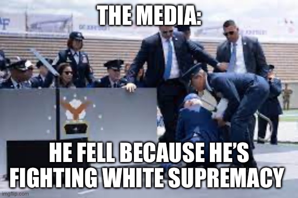 THE MEDIA:; HE FELL BECAUSE HE’S FIGHTING WHITE SUPREMACY | image tagged in joe biden,politics | made w/ Imgflip meme maker