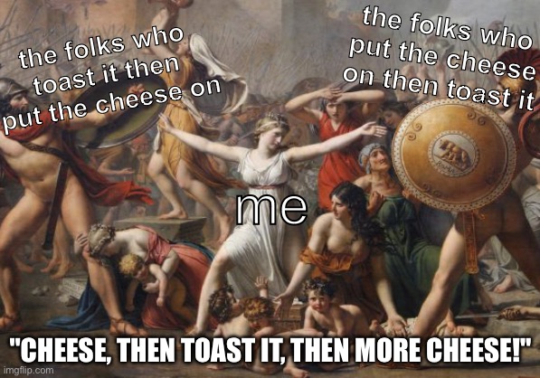 cheese on toast? | the folks who put the cheese on then toast it; the folks who toast it then put the cheese on; me; "CHEESE, THEN TOAST IT, THEN MORE CHEESE!" | image tagged in les sabines | made w/ Imgflip meme maker