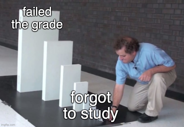 Domino Effect | failed the grade; forgot to study | image tagged in domino effect | made w/ Imgflip meme maker