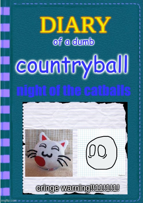dairy of a dumb countryball no.1 : attack of the catballs | of a dumb; countryball; night of the catballs; cringe warning!!11!1!1! | image tagged in diary of a wimpy kid blank cover,countryballs | made w/ Imgflip meme maker