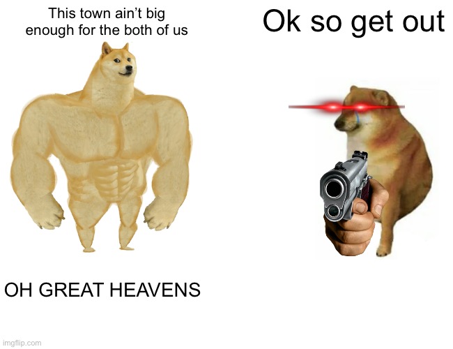 The “war” | This town ain’t big enough for the both of us; Ok so get out; OH GREAT HEAVENS | image tagged in memes,buff doge vs cheems | made w/ Imgflip meme maker