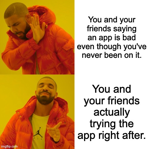 Never Judge An App By Its Cover | You and your friends saying an app is bad even though you've never been on it. You and your friends actually trying the app right after. | image tagged in memes,drake hotline bling | made w/ Imgflip meme maker