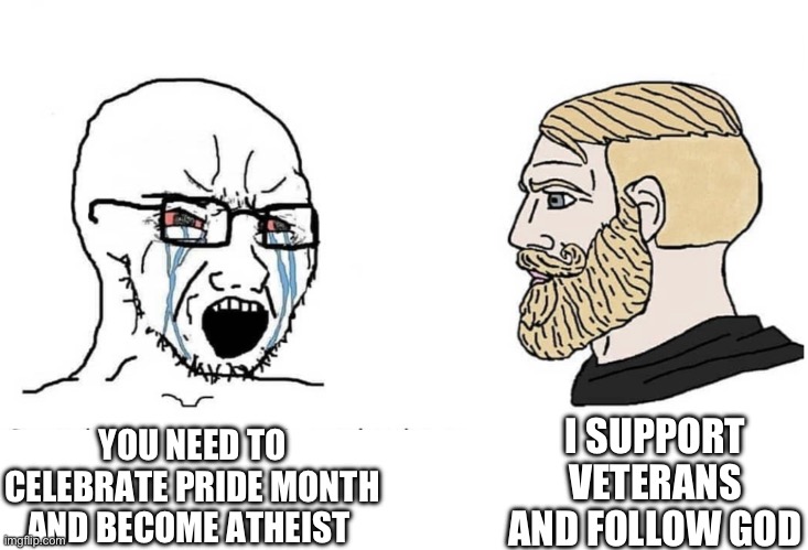 Be chad | YOU NEED TO CELEBRATE PRIDE MONTH AND BECOME ATHEIST; I SUPPORT VETERANS AND FOLLOW GOD | image tagged in soyboy vs yes chad | made w/ Imgflip meme maker