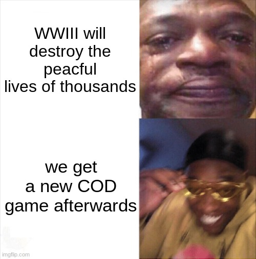 :) | WWIII will destroy the peacful lives of thousands; we get a new COD game afterwards | image tagged in sad happy | made w/ Imgflip meme maker