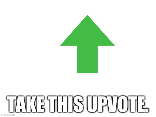 TAKE THIS UPVOTE. | made w/ Imgflip meme maker