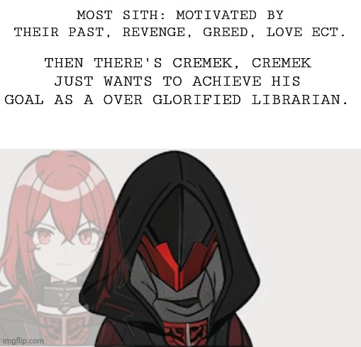 MOST SITH: MOTIVATED BY THEIR PAST, REVENGE, GREED, LOVE ECT. THEN THERE'S CREMEK, CREMEK JUST WANTS TO ACHIEVE HIS GOAL AS A OVER GLORIFIED LIBRARIAN. | made w/ Imgflip meme maker