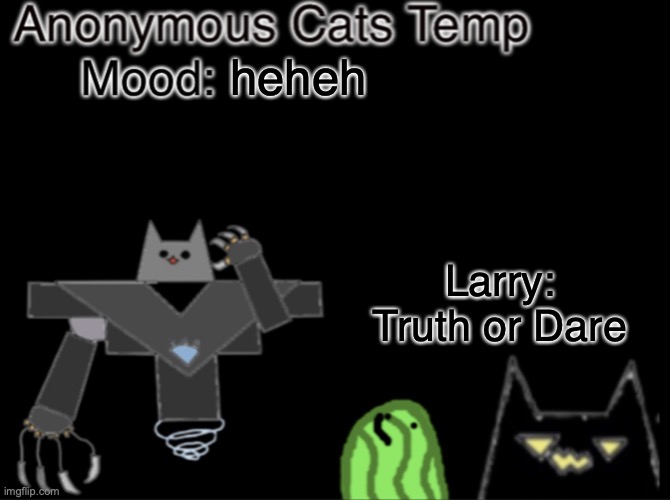 Anonymous_Cats temp | heheh; Larry: Truth or Dare | image tagged in anonymous_cats temp | made w/ Imgflip meme maker