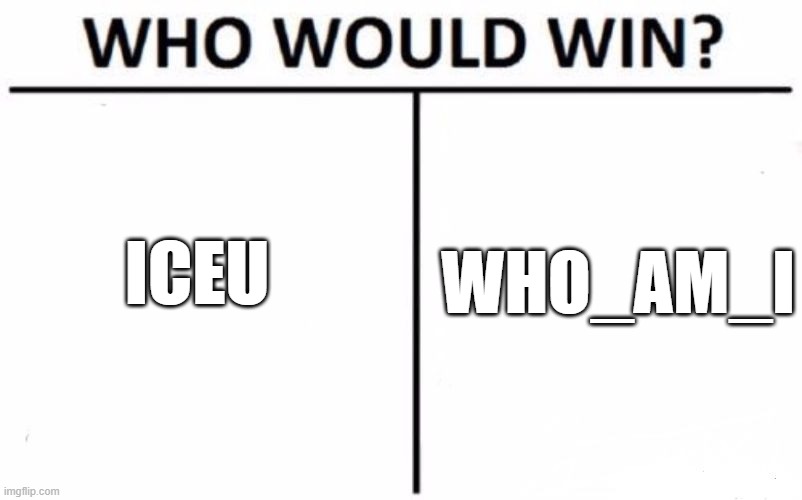 comment your answer | ICEU; WHO_AM_I | image tagged in memes,who would win | made w/ Imgflip meme maker