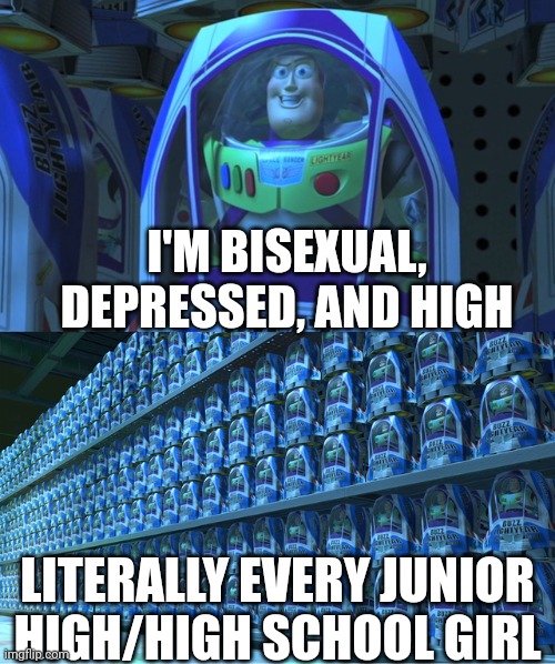 This is what it's like at my school | I'M BISEXUAL, DEPRESSED, AND HIGH; LITERALLY EVERY JUNIOR HIGH/HIGH SCHOOL GIRL | image tagged in buzz lightyear clones | made w/ Imgflip meme maker