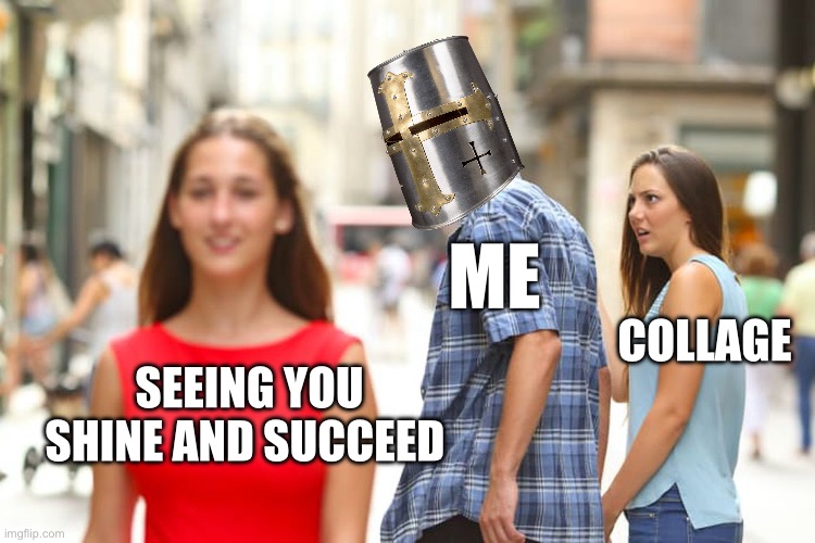 You shine brighter than my grades in the future lol | ME; COLLAGE; SEEING YOU SHINE AND SUCCEED | image tagged in memes,distracted boyfriend,wholesome | made w/ Imgflip meme maker
