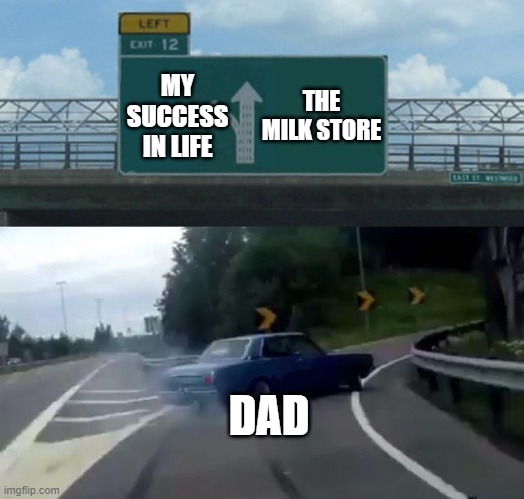 POV: Dads | THE MILK STORE; MY SUCCESS IN LIFE; DAD | image tagged in car drift meme | made w/ Imgflip meme maker