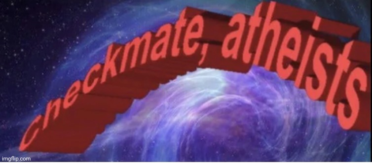 Checkmate atheists | image tagged in checkmate atheists | made w/ Imgflip meme maker
