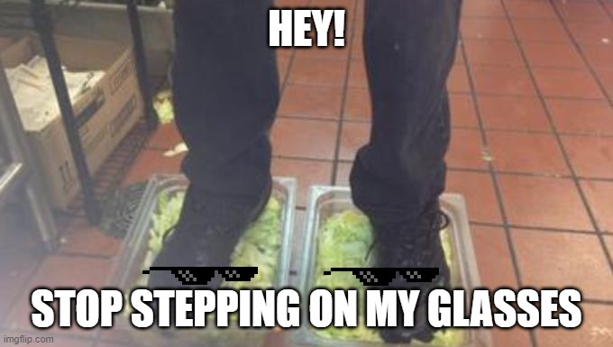 Foot Glasses. XD | HEY! STOP STEPPING ON MY GLASSES | image tagged in burger king foot lettuce | made w/ Imgflip meme maker