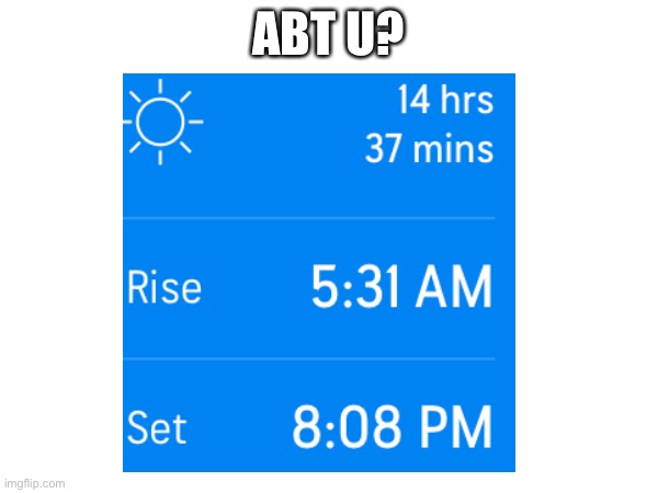 my sunset and sunrise times | ABT U? | image tagged in sunset,sunrise,times | made w/ Imgflip meme maker