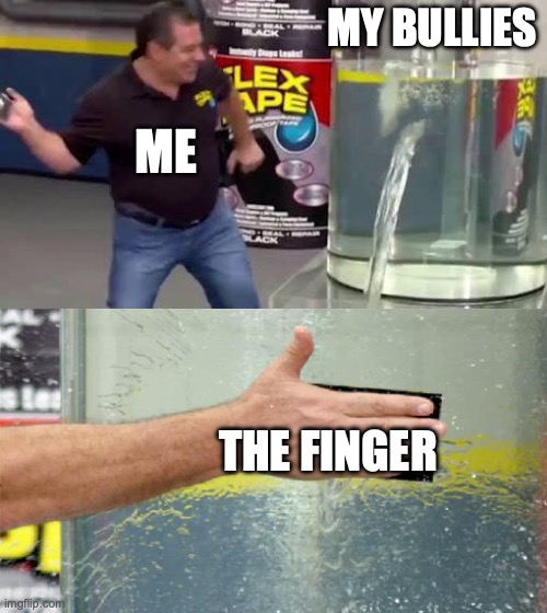 Flex Tape | MY BULLIES; ME; THE FINGER | image tagged in flex tape | made w/ Imgflip meme maker