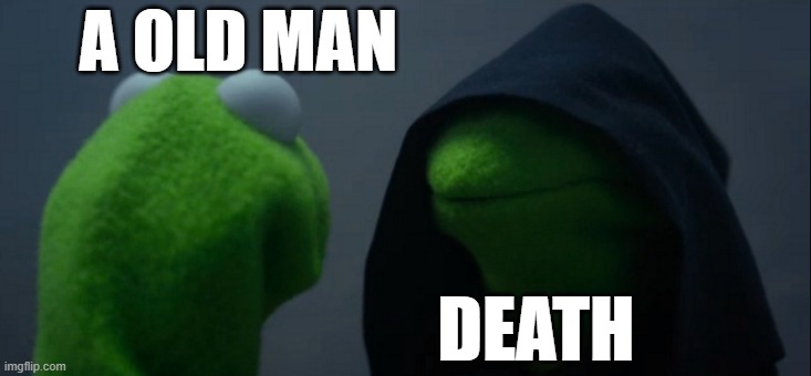 Life ending | A OLD MAN; DEATH | image tagged in memes,evil kermit | made w/ Imgflip meme maker
