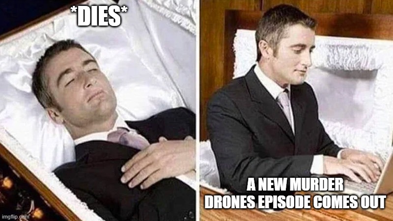 Deceased man in Coffin Typing | *DIES*; A NEW MURDER DRONES EPISODE COMES OUT | image tagged in deceased man in coffin typing | made w/ Imgflip meme maker