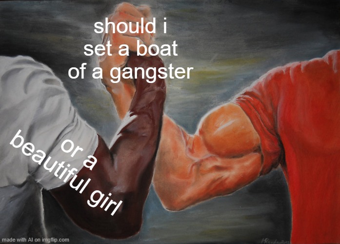 Epic Handshake | should i set a boat of a gangster; or a beautiful girl | image tagged in memes,epic handshake | made w/ Imgflip meme maker