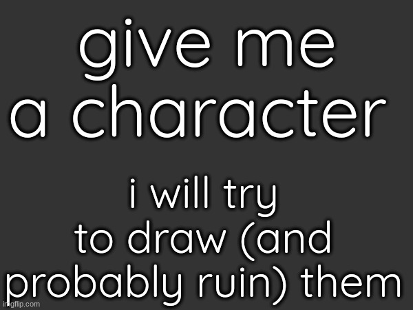 give me a character; i will try to draw (and probably ruin) them | made w/ Imgflip meme maker