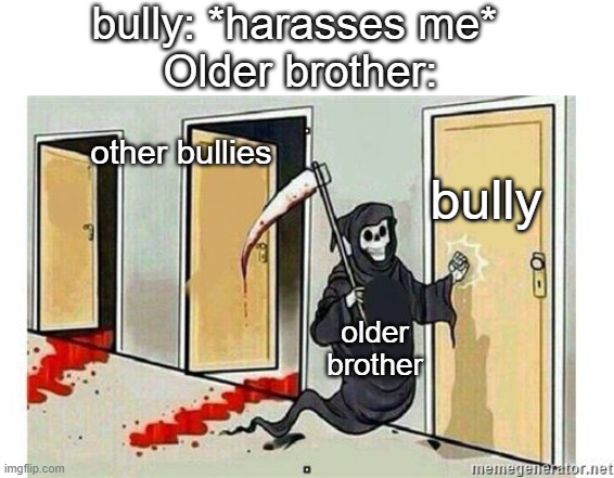 that bully better recite his prayers | bully: *harasses me* 
Older brother:; bully; other bullies; older brother | image tagged in grim reaper knocking door,relatable,memes,funny | made w/ Imgflip meme maker