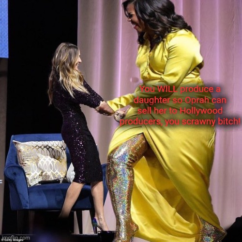Big Mike throws his ample weight around. | You WILL produce a daughter so Oprah can sell her to Hollywood producers, you scrawny bitch! | image tagged in mooshell,michelle obama,democrat scumbags,big mike,child trafficker,man | made w/ Imgflip meme maker
