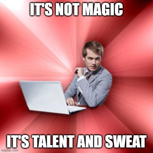 Talent and Sweat | IT'S NOT MAGIC; IT'S TALENT AND SWEAT | image tagged in memes,overly suave it guy | made w/ Imgflip meme maker