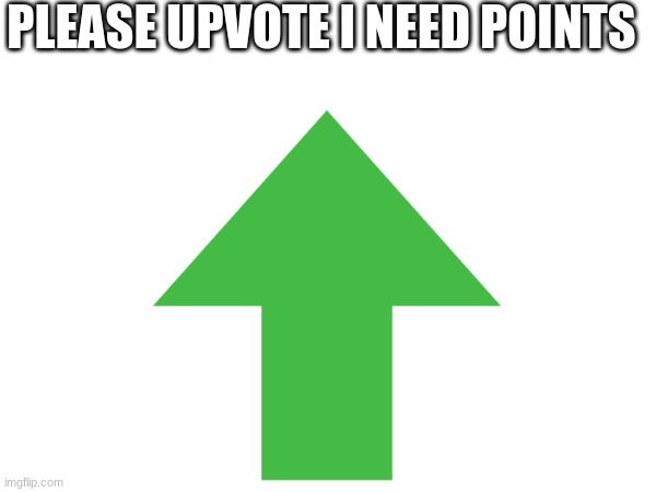 PLEASE UPVOTE I NEED POINTS | image tagged in upvote | made w/ Imgflip meme maker