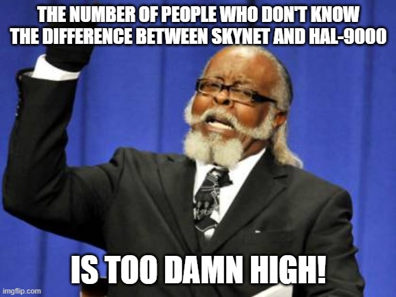 It's really not complicated. | THE NUMBER OF PEOPLE WHO DON'T KNOW THE DIFFERENCE BETWEEN SKYNET AND HAL-9000; IS TOO DAMN HIGH! | image tagged in memes,too damn high | made w/ Imgflip meme maker