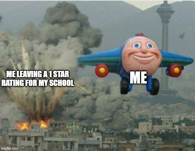 When you really hate school | ME; ME LEAVING A 1 STAR RATING FOR MY SCHOOL | image tagged in jay jay the plane,school,ratings | made w/ Imgflip meme maker