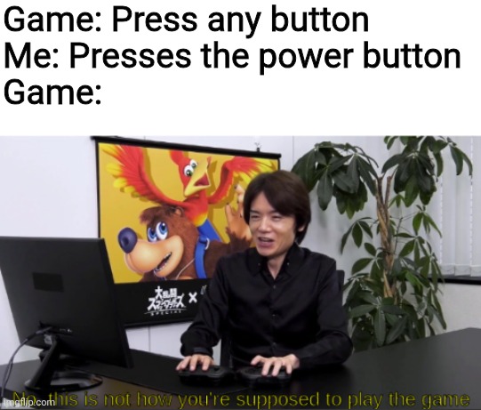 How come my device turns off when I do this???!!11 | Game: Press any button
Me: Presses the power button
Game: | image tagged in no this is not how you're supposed to play the game,smart,i see what you did there | made w/ Imgflip meme maker