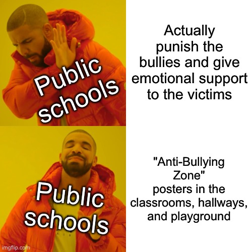 Sigh... | Actually punish the bullies and give emotional support to the victims; Public schools; "Anti-Bullying Zone" posters in the classrooms, hallways, and playground; Public schools | image tagged in memes,drake hotline bling,school,bullying,so true memes | made w/ Imgflip meme maker