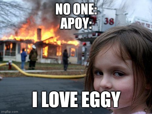 Disaster Girl | NO ONE:
APOY:; I LOVE EGGY | image tagged in memes,disaster girl | made w/ Imgflip meme maker