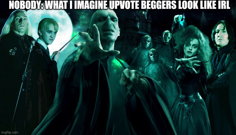 (I'm a hp kid) | NOBODY: WHAT I IMAGINE UPVOTE BEGGERS LOOK LIKE IRL | image tagged in death eaters,true,stop upvote begging,funny memes | made w/ Imgflip meme maker