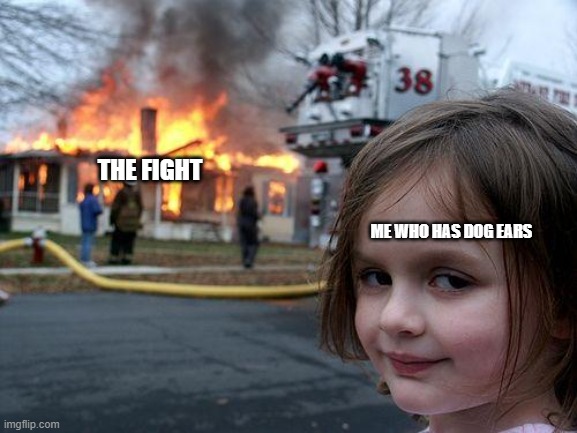 Disaster Girl Meme | THE FIGHT ME WHO HAS DOG EARS | image tagged in memes,disaster girl | made w/ Imgflip meme maker