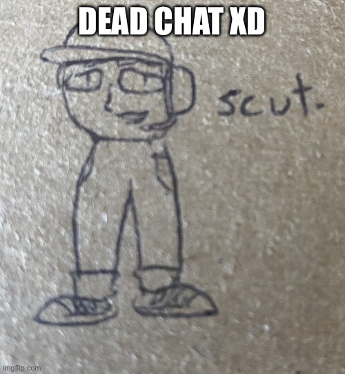 Scut | DEAD CHAT XD | image tagged in scut | made w/ Imgflip meme maker