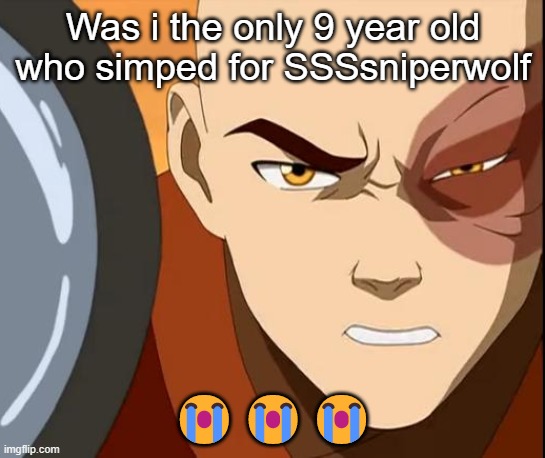 Zuko | Was i the only 9 year old who simped for SSSsniperwolf; 😭😭😭 | image tagged in zuko | made w/ Imgflip meme maker